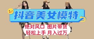 抖音美女模特图片带货，每天半小时发两张图片，月入过万，轻松躺赚【揭秘】-云创网