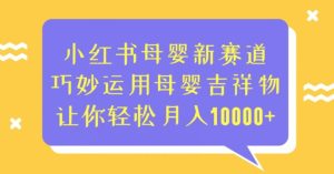 小红书母婴新赛道，巧妙运用母婴吉祥物，让你轻松月入10000+【揭秘】-云创网