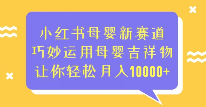 小红书母婴新赛道，巧妙运用母婴吉祥物，让你轻松月入10000+【揭秘】-云创网