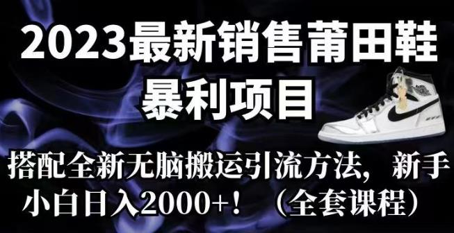 2023最新销售莆田鞋暴利项目，搭配全新无脑搬运引流方法，新手小白日入2000+【揭秘】-云创网