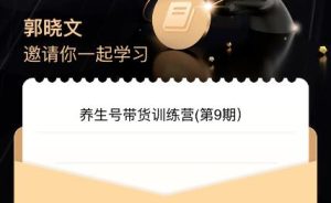 郭晓文·养生号带货训练营7.0(第九期),收益更稳定的玩法,让你带货收益爆炸!-云创网