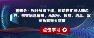 蝴蝶会·视频号线下课,帮助你扩展认知边界、击穿信息屏障,从起号、投放、选品、案例拆解等多维度-云创网