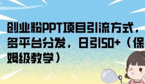 创业粉PPT项目引流方式，多平台分发，日引50+（保姆级教学）【揭秘】-云创网