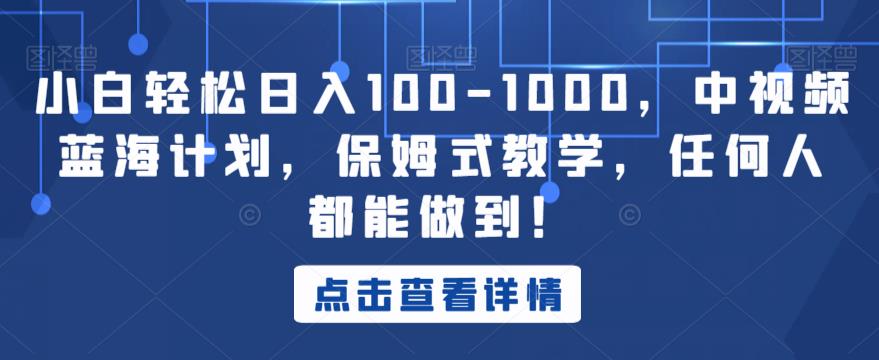 小白轻松日入100-1000，中视频蓝海计划，保姆式教学，任何人都能做到！【揭秘】-云创网