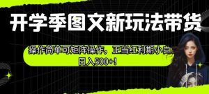 开学季图文新玩法带货,操作简单可矩阵操作,正当红利期小白日入500+!【揭秘】-云创网