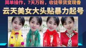云天美女大头贴暴力起号教学,简单操作,7天万粉,收徒带货变现香-云创网