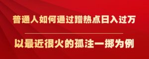 普通人如何通过蹭热点日入过万,以最近很火的孤注一掷为例【揭秘】-云创网