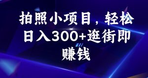拍照小项目，轻松日入300+逛街即赚钱【揭秘】-云创网
