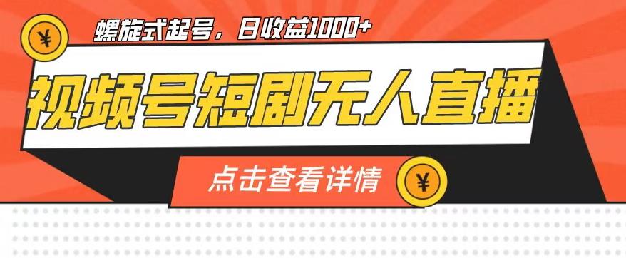 视频号短剧无人直播，螺旋起号，单号日收益1000+【揭秘】-云创网