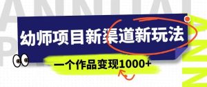 幼师项目新渠道新玩法,一个作品变现1000+,一部手机实现月入过万-云创网
