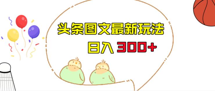 今日头条图文伪原创玩法，单号日入收益300+，轻松上手无压力【揭秘】-云创网