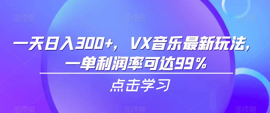 一天日入300+，VX音乐最新玩法，一单利润率可达99%【揭秘】-云创网