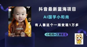 抖音最新蓝海项目,AI国学小和尚,有人一周变现1万多【揭秘】-云创网