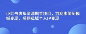 小红书虚拟资源掘金项目，前期卖简历模板变现，后期私域个人IP变现，日入300，长期稳定【揭秘】-云创网