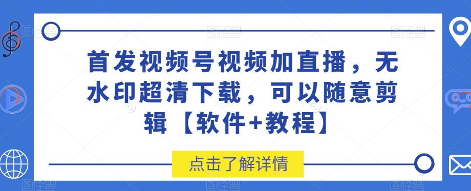 首发视频号视频加直播无水印超清下载，可以随意剪辑【软件+教程】-云创网