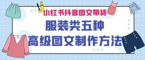 小红书抖音图文带货服装类五种高级图文制作方法-云创网
