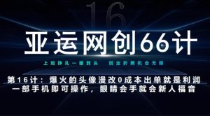 亚运网创66计第16计:爆火的头像漫改新玩法,0成本出单就是利润,一部手机即可操作,眼睛会手就会-云创网