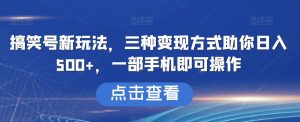 搞笑号新玩法,三种变现方式助你日入500+,一部手机即可操作【揭秘】-云创网