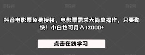 抖音电影票免费授权,电影票需求大简单操作,只要勤快!小白也可月入12000+【揭秘】-云创网
