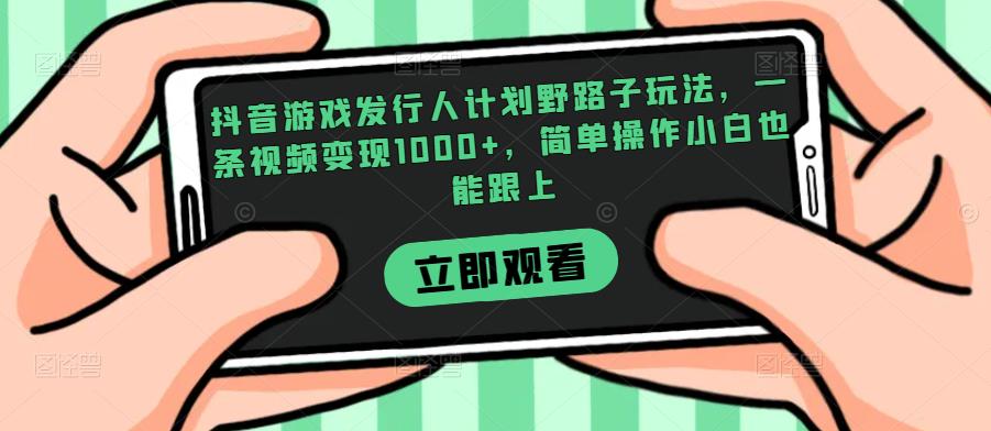 抖音游戏发行人计划野路子玩法，一条视频变现1000+，简单操作小白也能跟上【揭秘】-云创网