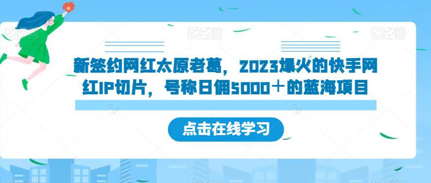 新签约网红太原老葛，2023爆火的快手网红IP切片，号称日佣5000＋的蓝海项目【揭秘】-云创网