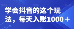 学会抖音的这个玩法，每天入账1000＋-云创网