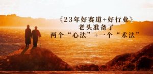 某收费文章《23年好赛道+好行业》老头准备了两个“心法”+一个“术法”-云创网