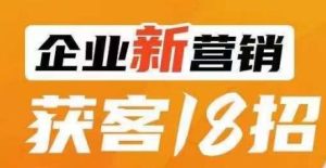 企业新营销获客18招，传统企业转型必学，让您的生意更好做！-云创网