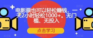 电影票也可以轻松赚钱,一天2小时轻松1000+。无门槛、无投入【揭秘】-云创网
