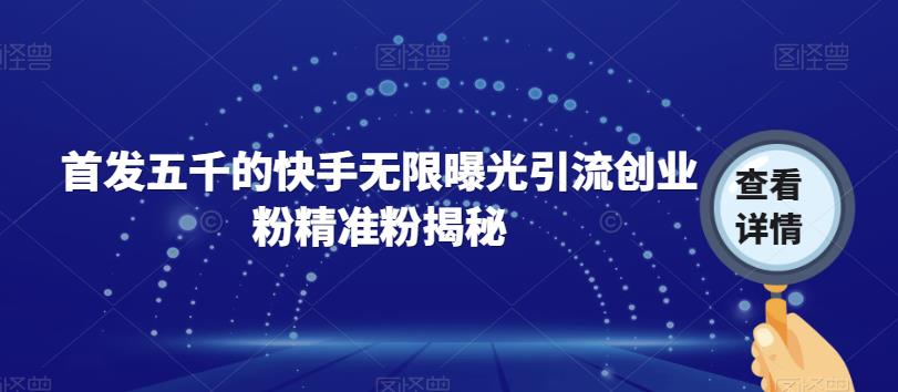 首发五千的快手无限曝光引流创业粉精准粉揭秘-云创网