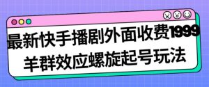 最新快手播剧外面收费1999羊群效应螺旋起号玩法配合流量日入几百完全不是问题-云创网