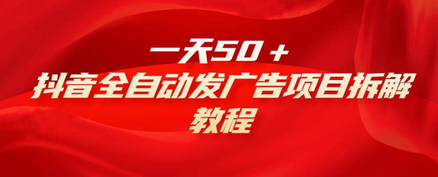 一天50＋，抖音全自动发广告项目拆解教程-云创网