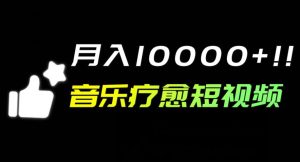 音乐疗愈短视频玩法,月入1w+-云创网