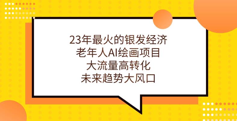 23年最火的银发经济，老年人AI绘画项目，大流量高转化，未来趋势大风口【揭秘】-云创网