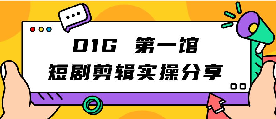 D1G第一馆短剧剪辑实操分享，看完就能执行，项目不复杂-云创网