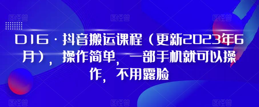 D1G·抖音搬运课程（更新2023年9月），操作简单，一部手机就可以操作，不用露脸-云创网