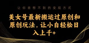 美女号最新搬运过原创和原创玩法，让小白轻松日入上千+【揭秘】-云创网