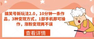 搞笑号新玩法2.0，10分钟一条作品，3种变现方式，1部手机即可操作，涨粉变现两不误-云创网