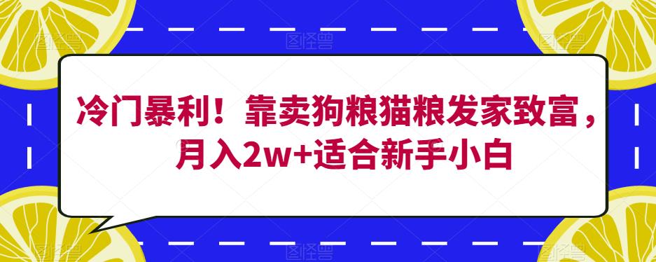 冷门暴利！靠卖狗粮猫粮发家致富，月入2w+适合新手小白【揭秘】-云创网