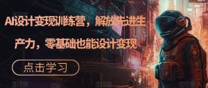 AI设计变现训练营,解放先进生产力,零基础也能设计变现-云创网