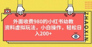 外面收费980的小红书幼教资料虚拟玩法,小白操作,轻松日入200+-云创网