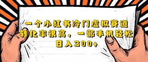 一个小红书冷门虚拟赛道,转化率很高一部手机轻松日入300+-云创网
