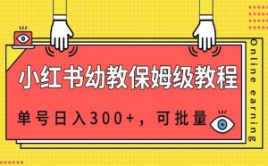小红书幼教资源保姆级教程,单号日入300+,可批量操作-云创网
