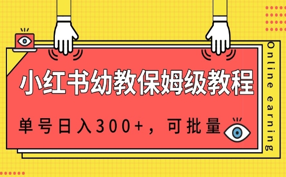 小红书幼教资源保姆级教程，单号日入300+，可批量操作-云创网