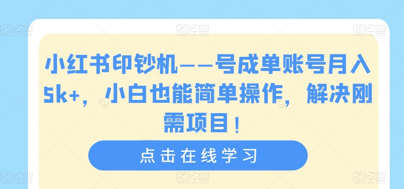 小红书印钞机——号成单账号月入5k+，小白也能简单操作，解决刚需项目【揭秘】-云创网