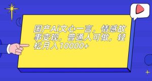 国产Ai文心一言,情感故事变现,普通人可做,轻松月入10000+【揭秘】-云创网