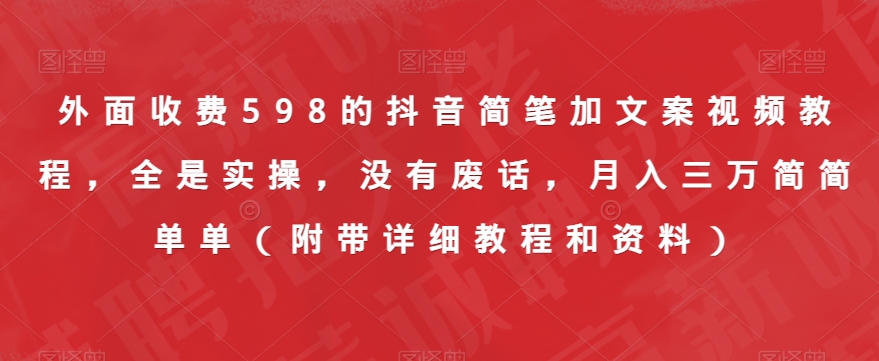 外面收费598的抖音简笔加文案视频教程，全是实操，没有废话，月入三万简简单单（附带详细教程和资料）-云创网