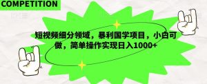 短视频细分领域,暴利国学项目,小白可做,简单操作实现日入1000+-云创网