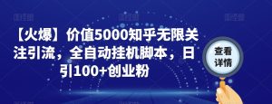 【火爆】价值5000知乎无限关注引流,全自动挂机脚本,日引100+创业粉-云创网