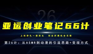 亚运创业笔记66计第26计:从ASMR到动漫的引流思路+变现方式-云创网